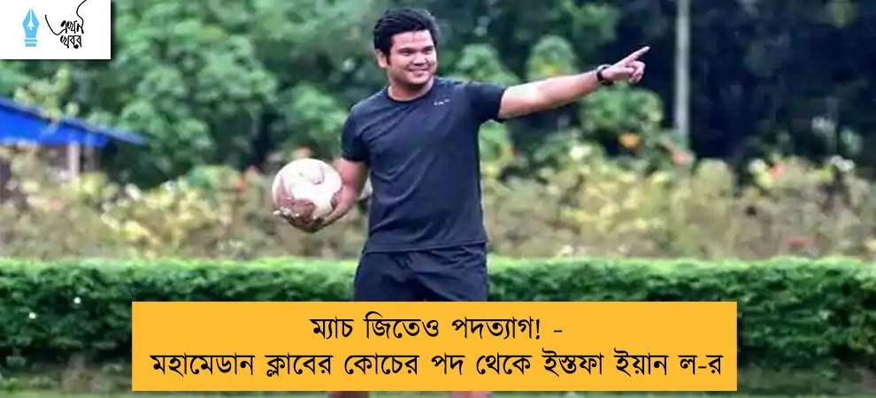 ম্যাচ জিতেও পদত্যাগ! - মহামেডান ক্লাবের কোচের পদ থেকে ইস্তফা ইয়ান ল-র