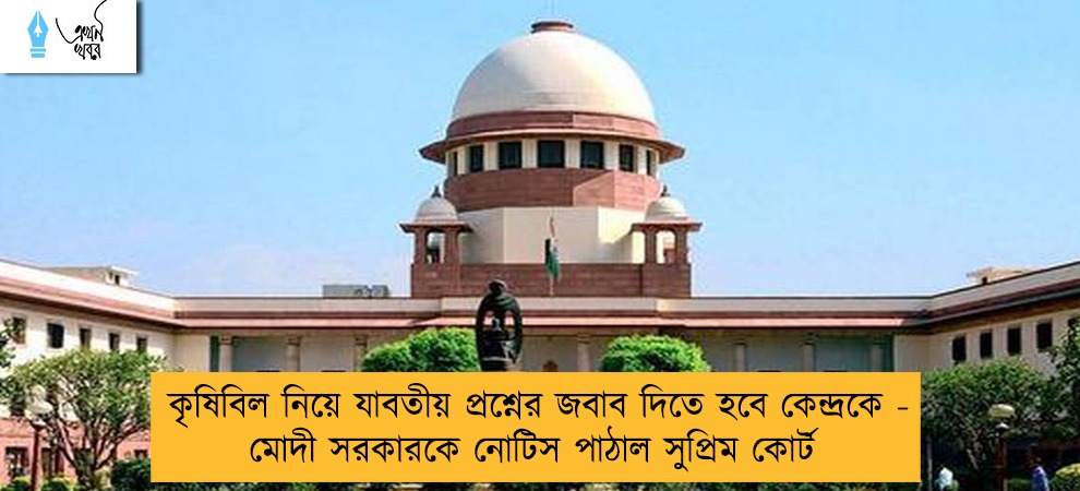 কৃষিবিল নিয়ে যাবতীয় প্রশ্নের জবাব দিতে হবে কেন্দ্রকে - মোদী সরকারকে নোটিস পাঠাল সুপ্রিম কোর্ট