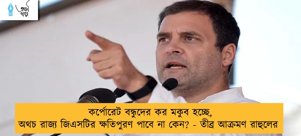 কর্পোরেট বন্ধুদের কর মকুব হচ্ছে, অথচ রাজ্য জিএসটির ক্ষতিপুরণ পাবে না কেন? - তীব্র আক্রমণ রাহুলের