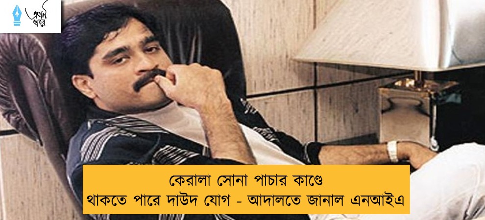 কেরালা সোনা পাচার কাণ্ডে থাকতে পারে দাউদ যোগ - আদালতে জানাল এনআইএ