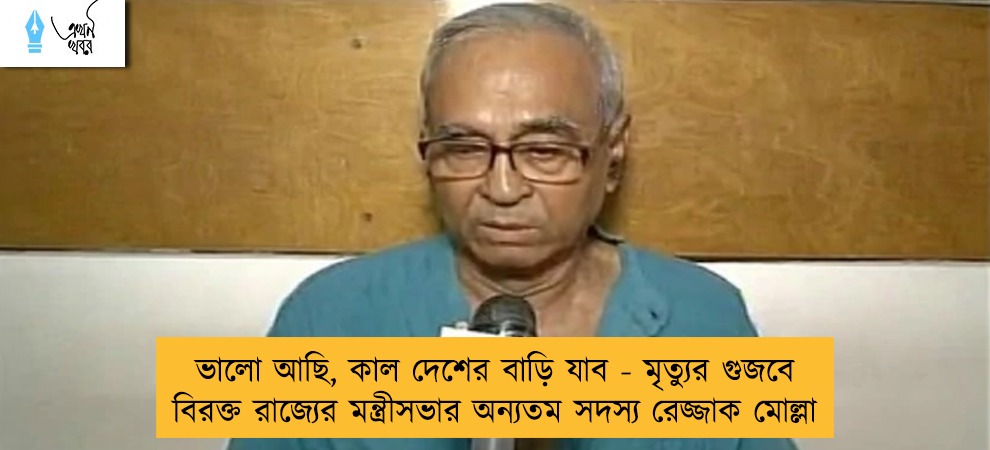 ভালো আছি, কাল দেশের বাড়ি যাব - মৃত্যুর গুজবে বিরক্ত রাজ্যের মন্ত্রীসভার অন্যতম সদস্য রেজ্জাক মোল্লা