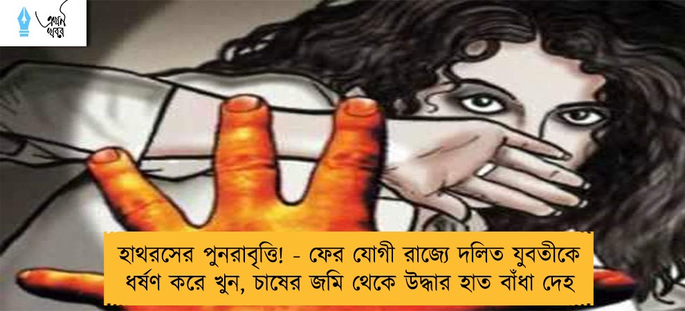 হাথরসের পুনরাবৃত্তি! - ফের যোগী রাজ্যে দলিত যুবতীকে ধর্ষণ করে খুন, চাষের জমি থেকে উদ্ধার হাত বাঁধা দেহ