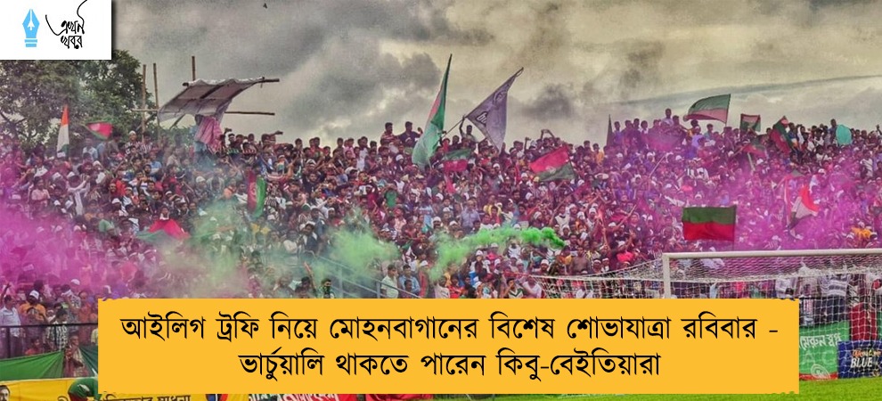 আইলিগ ট্রফি নিয়ে মোহনবাগানের বিশেষ শোভাযাত্রা রবিবার - ভার্চুয়ালি থাকতে পারেন কিবু-বেইতিয়ারা