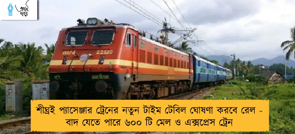 শীঘ্রই প্যাসেঞ্জার ট্রেনের নতুন টাইম টেবিল ঘোষণা করবে রেল - বাদ যেতে পারে ৬০০ টি মেল ও এক্সপ্রেস ট্রেন