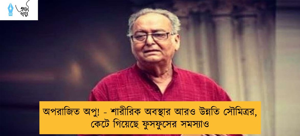 অপরাজিত অপু! - শারীরিক অবস্থার আরও উন্নতি সৌমিত্রর, কেটে গিয়েছে ফুসফুসের সমস্যাও