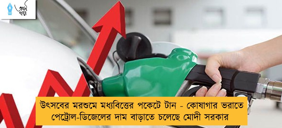 উৎসবের মরশুমে মধ্যবিত্তের পকেটে টান - কোষাগার ভরাতে পেট্রোল-ডিজেলের দাম বাড়াতে চলেছে মোদী সরকার