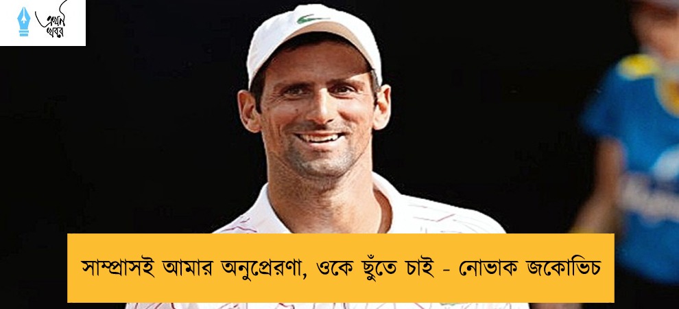 সাম্প্রাসই আমার অনুপ্রেরণা, ওকে ছুঁতে চাই - নোভাক জকোভিচ