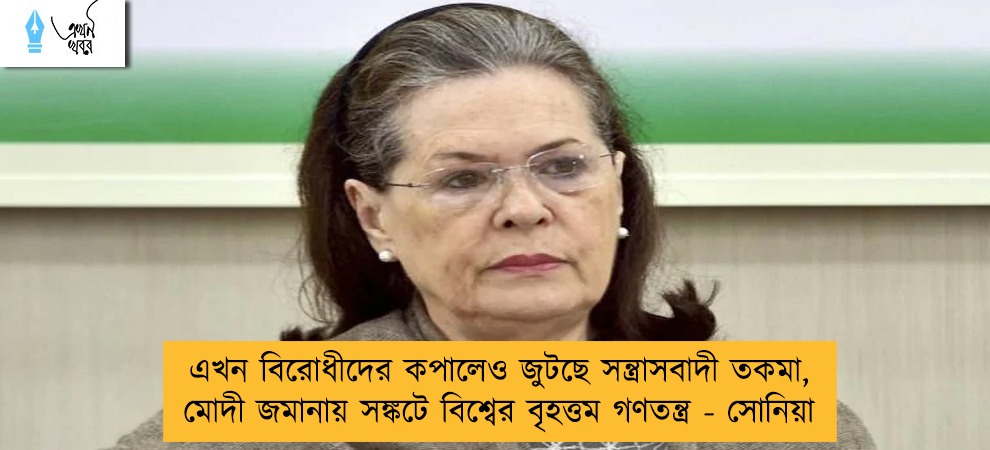 এখন বিরোধীদের কপালেও জুটছে সন্ত্রাসবাদী তকমা, মোদী জমানায় সঙ্কটে বিশ্বের বৃহত্তম গণতন্ত্র - সোনিয়া