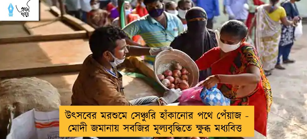 উৎসবের মরশুমে সেঞ্চুরি হাঁকানোর পথে পেঁয়াজ - মোদী জমানায় সবজির মূল্যবৃদ্ধিতে ক্ষুব্ধ মধ্যবিত্ত