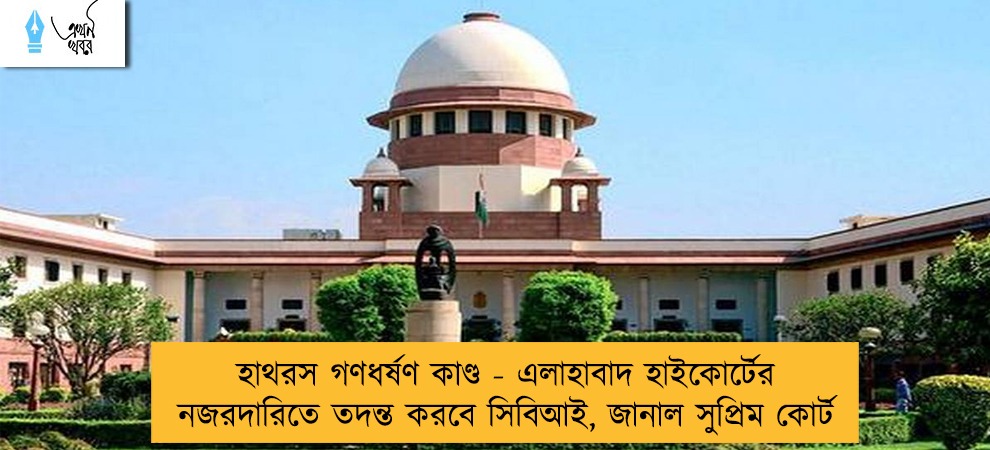 হাথরস গণধর্ষণ কাণ্ড - এলাহাবাদ হাইকোর্টের নজরদারিতে তদন্ত করবে সিবিআই, জানাল সুপ্রিম কোর্ট