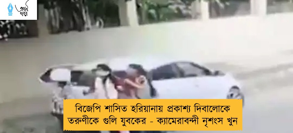 বিজেপি শাসিত হরিয়ানায় প্রকাশ্য দিবালোকে তরুণীকে গুলি যুবকের - ক্যামেরাবন্দী নৃশংস খুন