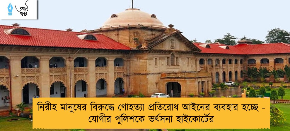 নিরীহ মানুষের বিরুদ্ধে গোহত্যা প্রতিরোধ আইনের ব্যবহার হচ্ছে - যোগীর পুলিশকে ভর্ৎসনা হাইকোর্টের