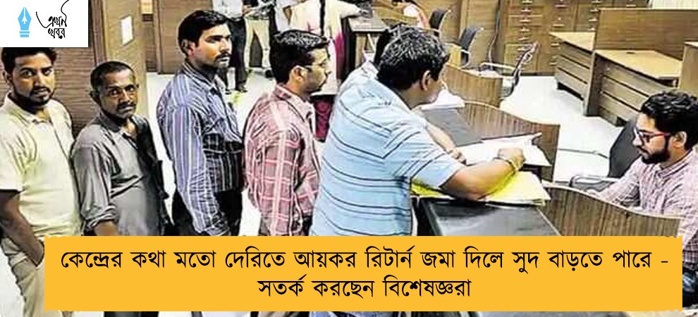 কেন্দ্রের কথা মতো দেরিতে আয়কর রিটার্ন জমা দিলে সুদ বাড়তে পারে - সতর্ক করছেন বিশেষজ্ঞরা