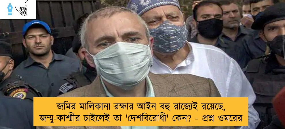 জমির মালিকানা রক্ষার আইন বহু রাজ্যেই রয়েছে, জম্মু-কাশ্মীর চাইলেই তা 'দেশবিরোধী' কেন? - প্রশ্ন ওমরের