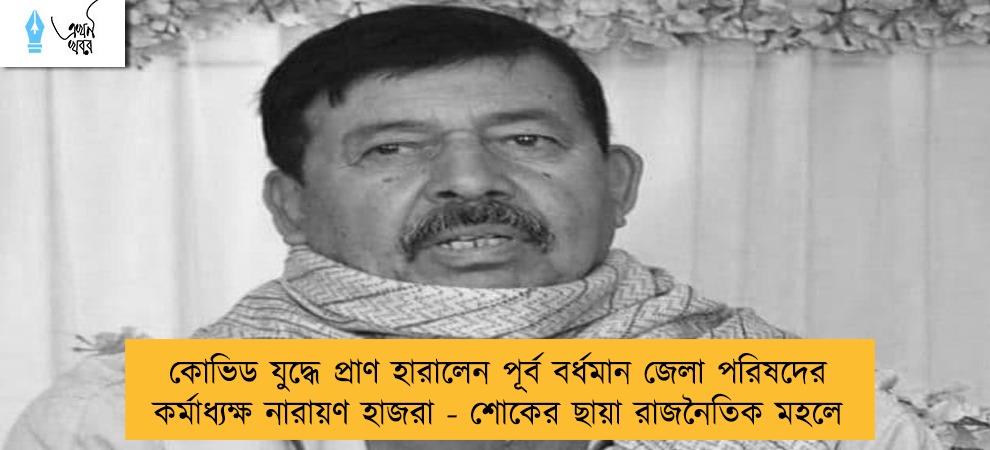 কোভিড যুদ্ধে প্রাণ হারালেন পূর্ব বর্ধমান জেলা পরিষদের কর্মাধ্যক্ষ নারায়ণ হাজরা - শোকের ছায়া রাজনৈতিক মহলে