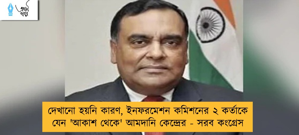দেখানো হয়নি কারণ, ইনফরমেশন কমিশনের ২ কর্তাকে যেন 'আকাশ থেকে' আমদানি কেন্দ্রের - সরব কংগ্রেস