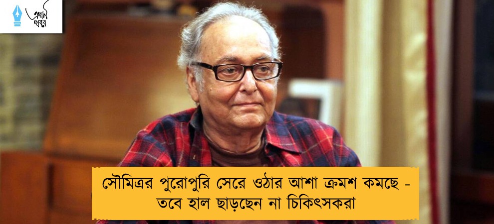 সৌমিত্রর পুরোপুরি সেরে ওঠার আশা ক্রমশ কমছে - তবে হাল ছাড়ছেন না চিকিৎসকরা