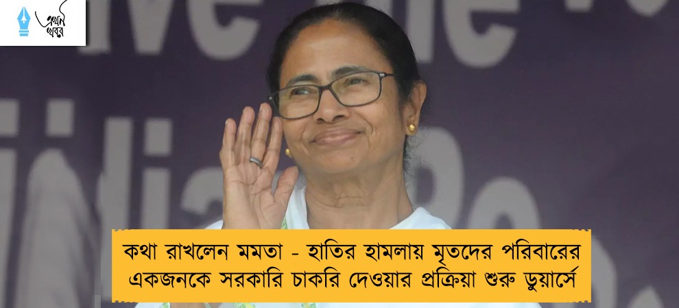 কথা রাখলেন মমতা - হাতির হামলায় মৃতদের পরিবারের একজনকে সরকারি চাকরি দেওয়ার প্রক্রিয়া শুরু ডুয়ার্সে