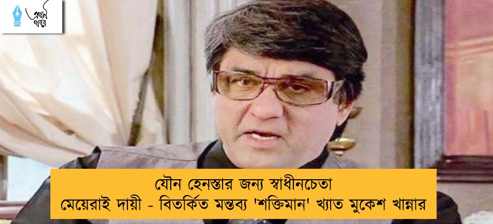 যৌন হেনস্তার জন্য স্বাধীনচেতা মেয়েরাই দায়ী - বিতর্কিত মন্তব্য 'শক্তিমান' খ্যাত মুকেশ খান্নার