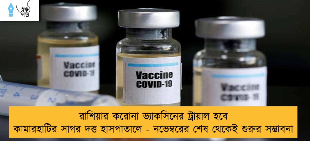 রাশিয়ার করোনা ভ্যাকসিনের ট্রায়াল হবে কামারহাটির সাগর দত্ত হাসপাতালে - নভেম্বরের শেষ থেকেই শুরুর সম্ভাবনা