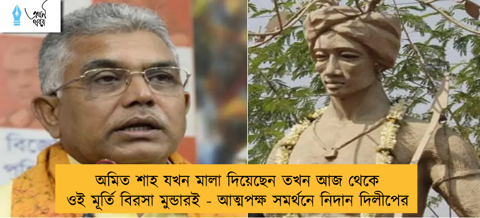 অমিত শাহ যখন মালা দিয়েছেন তখন আজ থেকে ওই মূর্তি বিরসা মুন্ডারই - আত্মপক্ষ সমর্থনে নিদান দিলীপের
