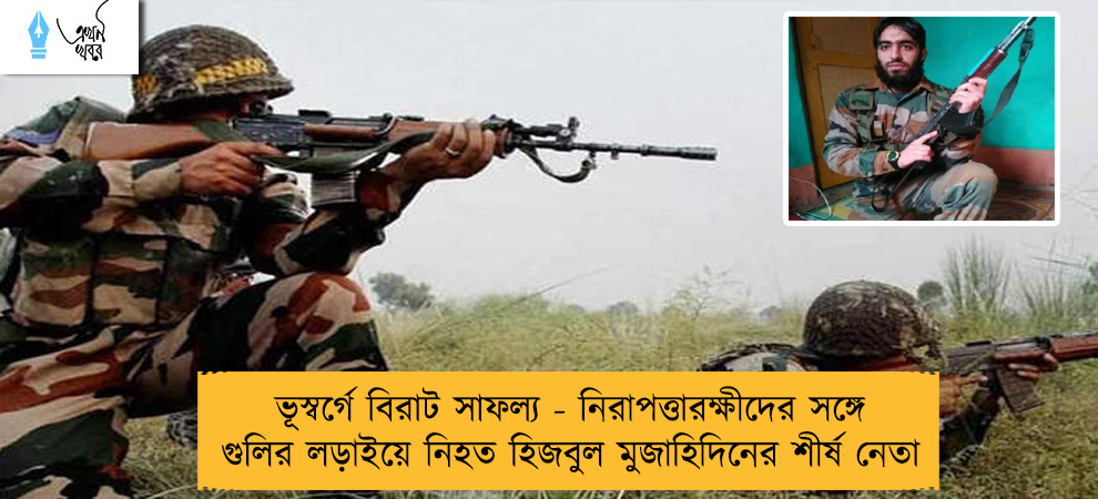 ভূস্বর্গে বিরাট সাফল্য - নিরাপত্তারক্ষীদের সঙ্গে গুলির লড়াইয়ে নিহত হিজবুল মুজাহিদিনের শীর্ষ নেতা