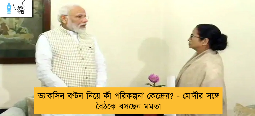 ভ্যাকসিন বণ্টন নিয়ে কী পরিকল্পনা কেন্দ্রের? - মোদীর সঙ্গে বৈঠকে বসছেন মমতা