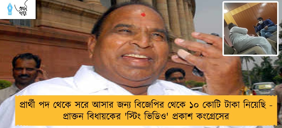 প্রার্থী পদ থেকে সরে আসার জন্য বিজেপির থেকে ১০ কোটি টাকা নিয়েছি - প্রাক্তন বিধায়কের 'স্টিং ভিডিও' প্রকাশ কংগ্রেসের