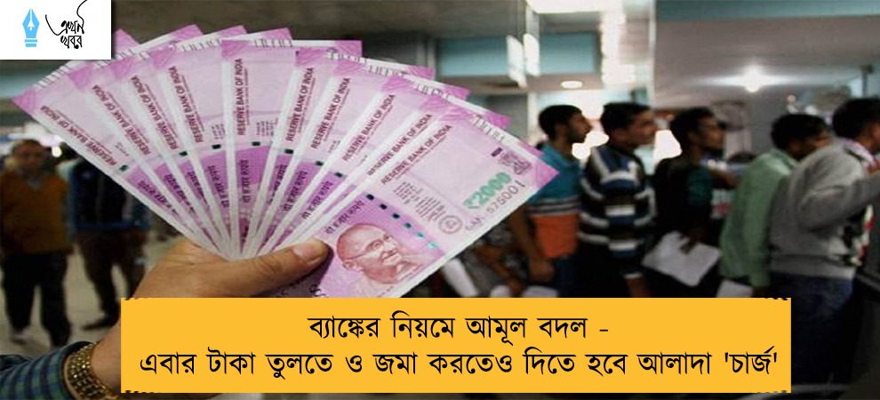 ব্যাঙ্কের নিয়মে আমূল বদল - এবার টাকা তুলতে ও জমা করতেও দিতে হবে আলাদা 'চার্জ'