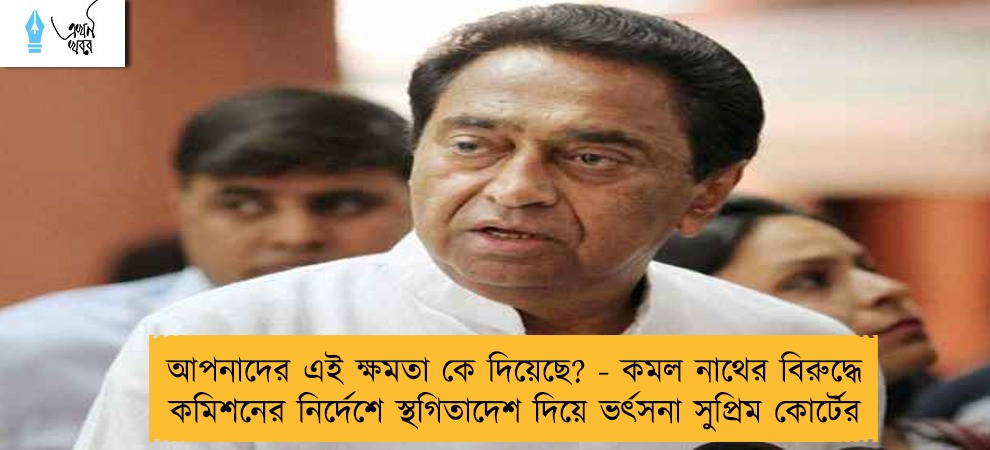 আপনাদের এই ক্ষমতা কে দিয়েছে? - কমল নাথের বিরুদ্ধে কমিশনের নির্দেশে স্থগিতাদেশ দিয়ে ভর্ৎসনা সুপ্রিম কোর্টের