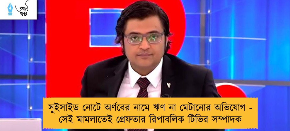 সুইসাইড নোটে অর্ণবের নামে ঋণ না মেটানোর অভিযোগ - সেই মামলাতেই গ্রেফতার রিপাবলিক টিভির সম্পাদক