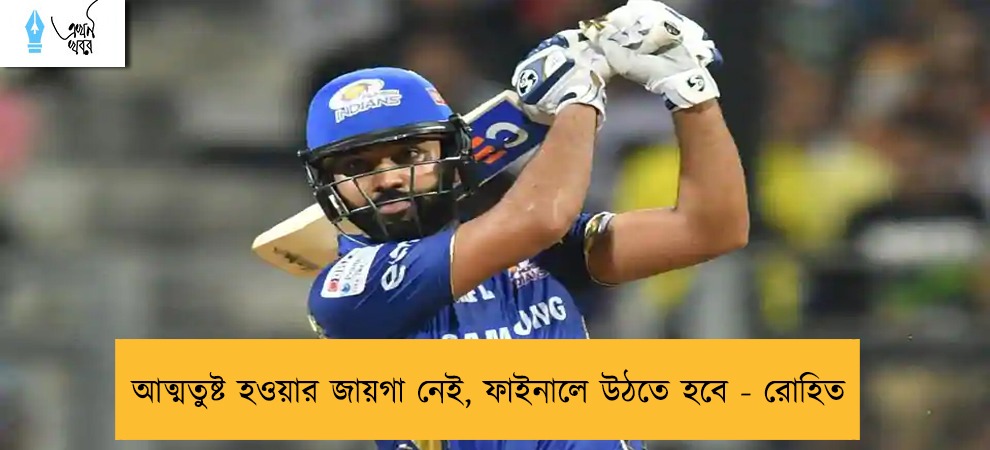আত্মতুষ্ট হওয়ার জায়গা নেই, ফাইনালে উঠতে হবে - রোহিত