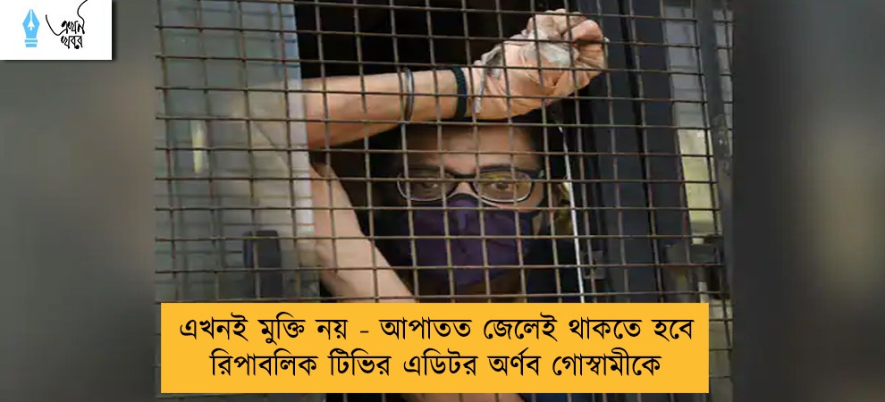এখনই মুক্তি নয় - আপাতত জেলেই থাকতে হবে রিপাবলিক টিভির এডিটর অর্ণব গোস্বামীকে