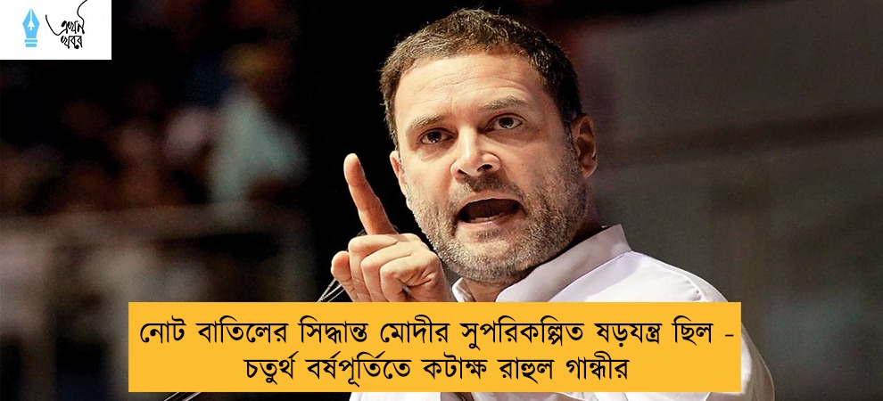 নোট বাতিলের সিদ্ধান্ত মোদীর সুপরিকল্পিত ষড়যন্ত্র ছিল - চতুর্থ বর্ষপূর্তিতে কটাক্ষ রাহুল গান্ধীর
