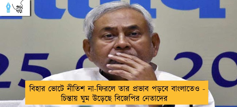 বিহার ভোটে নীতিশ না-ফিরলে তার প্রভাব পড়বে বাংলাতেও - চিন্তায় ঘুম উড়েছে বিজেপির নেতাদের