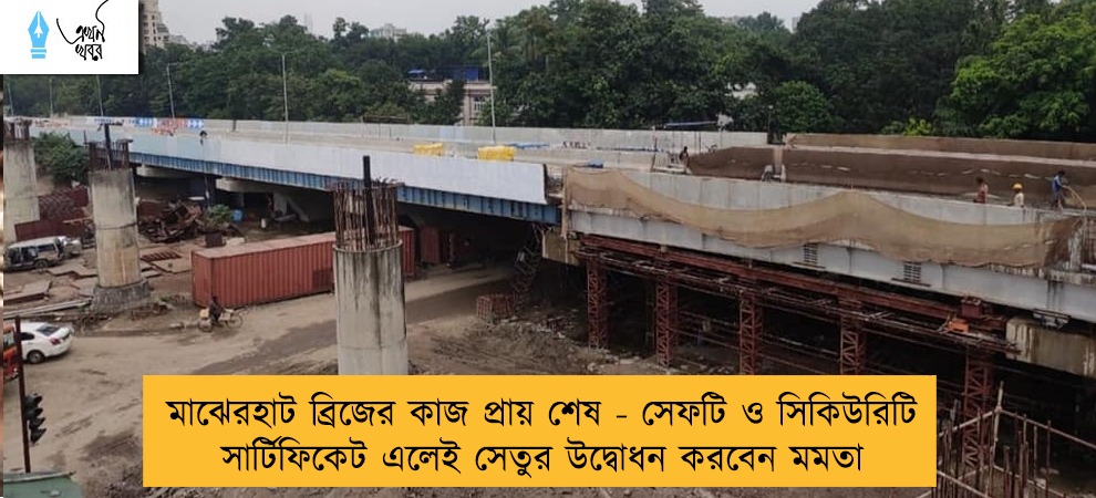 মাঝেরহাট ব্রিজের কাজ প্রায় শেষ - সেফটি ও সিকিউরিটি সার্টিফিকেট এলেই সেতুর উদ্বোধন করবেন মমতা