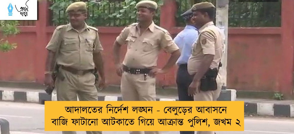 আদালতের নির্দেশ লঙ্ঘন - বেলুড়ের আবাসনে বাজি ফাটানো আটকাতে গিয়ে আক্রান্ত পুলিশ, জখম ২