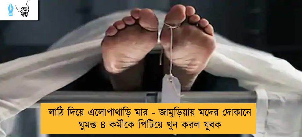 লাঠি দিয়ে এলোপাথাড়ি মার - জামুড়িয়ায় মদের দোকানে ঘুমন্ত ৪ কর্মীকে পিটিয়ে খুন করল যুবক