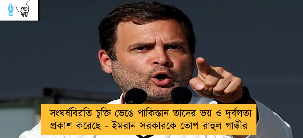 সংঘর্ষবিরতি চুক্তি ভেঙে পাকিস্তান তাদের ভয় ও দুর্বলতা প্রকাশ করেছে - ইমরান সরকারকে তোপ রাহুল গান্ধীর