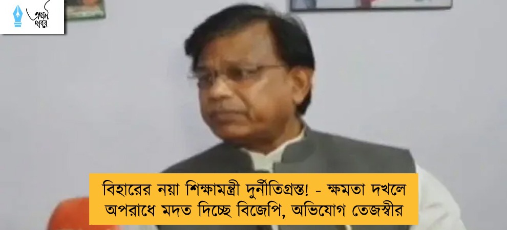 বিহারের নয়া শিক্ষামন্ত্রী দুর্নীতিগ্রস্ত! - ক্ষমতা দখলে অপরাধে মদত দিচ্ছে বিজেপি, অভিযোগ তেজস্বীর