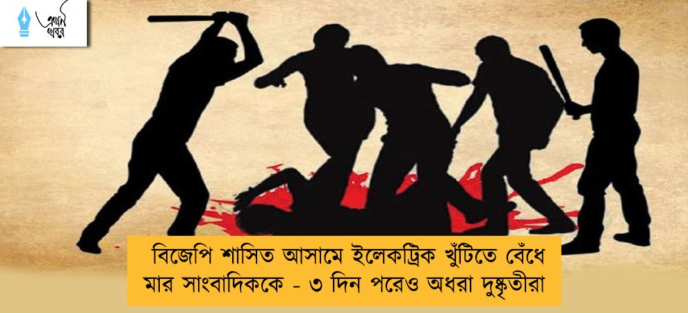 বিজেপি শাসিত আসামে ইলেকট্রিক খুঁটিতে বেঁধে মার সাংবাদিককে - ৩ দিন পরেও অধরা দুষ্কৃতীরা