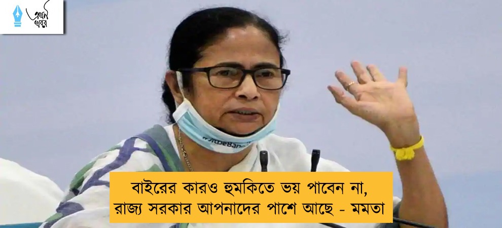 বাইরের কারও হুমকিতে ভয় পাবেন না, রাজ্য সরকার আপনাদের পাশে আছে - মমতা