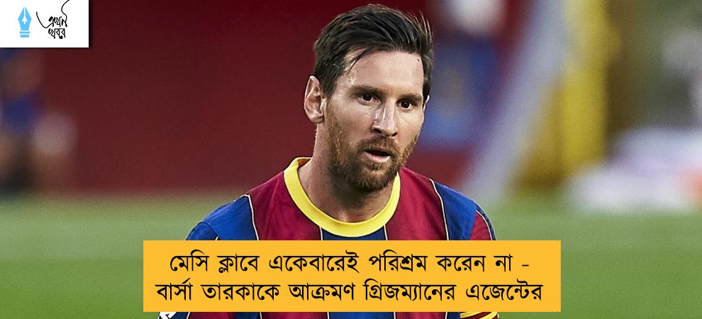 মেসি ক্লাবে একেবারেই পরিশ্রম করেন না - বার্সা তারকাকে আক্রমণ গ্রিজম্যানের এজেন্টের