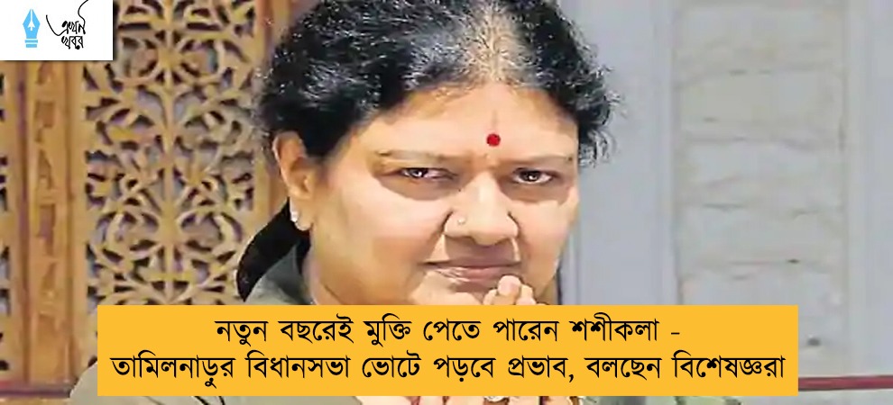 নতুন বছরেই মুক্তি পেতে পারেন শশীকলা - তামিলনাড়ুর বিধানসভা ভোটে পড়বে প্রভাব, বলছেন বিশেষজ্ঞরা