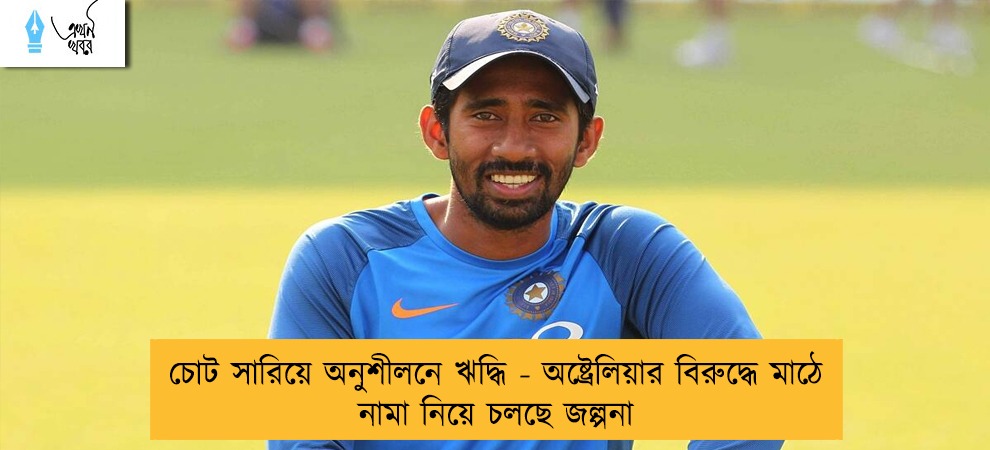 চোট সারিয়ে অনুশীলনে ঋদ্ধি  - অষ্ট্রেলিয়ার বিরুদ্ধে মাঠে নামা নিয়ে চলছে জল্পনা