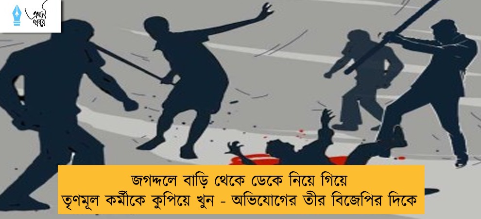 জগদ্দলে বাড়ি থেকে ডেকে নিয়ে গিয়ে তৃণমূল কর্মীকে কুপিয়ে খুন - অভিযোগের তীর বিজেপির দিকে