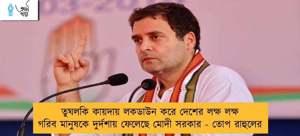 তুঘলকি কায়দায় লকডাউন করে দেশের লক্ষ লক্ষ গরিব মানুষকে দুর্দশায় ফেলেছে মোদী সরকার - তোপ রাহুলের