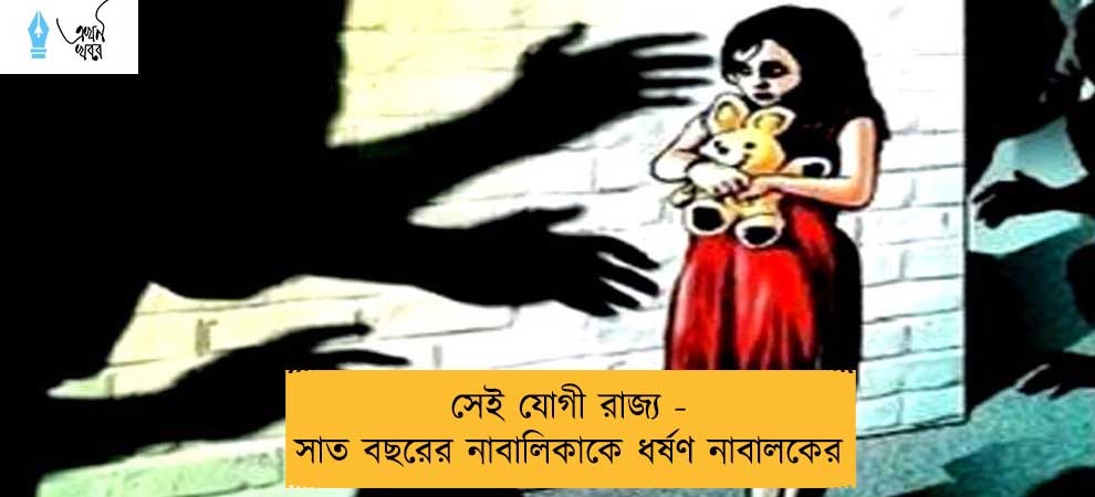 সেই যোগী রাজ্য  - সাত বছরের নাবালিকাকে ধর্ষণ নাবালকের