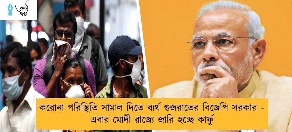করোনা পরিস্থিতি সামাল দিতে ব্যর্থ গুজরাতের বিজেপি সরকার - এবার মোদী রাজ্যে জারি হচ্ছে কার্ফু