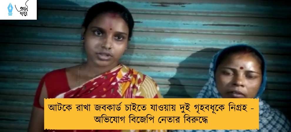 আটকে রাখা জবকার্ড চাইতে যাওয়ায় দুই গৃহবধূকে নিগ্রহ - অভিযোগ বিজেপি নেতার বিরুদ্ধে